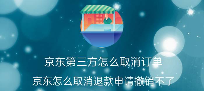 京东第三方怎么取消订单 京东怎么取消退款申请撤销不了？